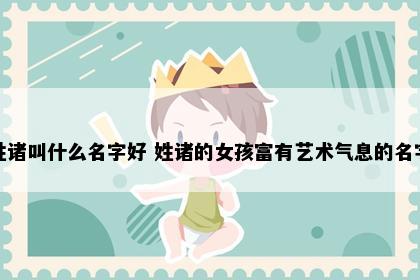 姓诸叫什么名字好 姓诸的女孩富有艺术气息的名字