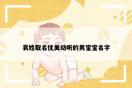 袁姓取名优美动听的男宝宝名字