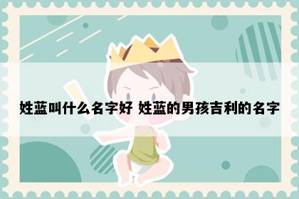 姓蓝叫什么名字好 姓蓝的男孩吉利的名字