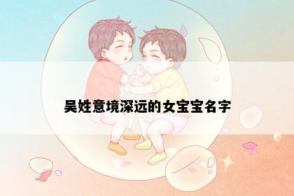 吴姓意境深远的女宝宝名字