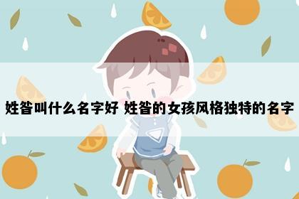 姓昝叫什么名字好 姓昝的女孩风格独特的名字