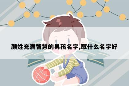 颜姓充满智慧的男孩名字,取什么名字好