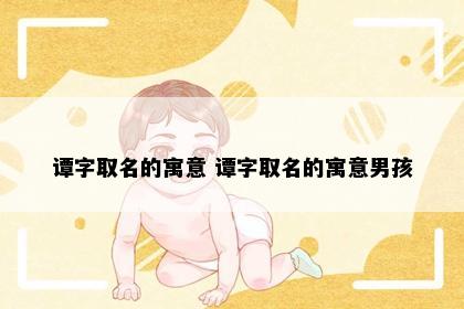 谭字取名的寓意 谭字取名的寓意男孩
