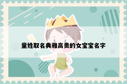 童姓取名典雅高贵的女宝宝名字