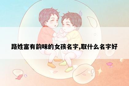 路姓富有韵味的女孩名字,取什么名字好