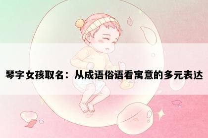 琴字女孩取名：从成语俗语看寓意的多元表达