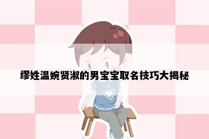 缪姓温婉贤淑的男宝宝取名技巧大揭秘
