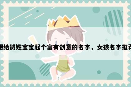 想给贺姓宝宝起个富有创意的名字，女孩名字推荐