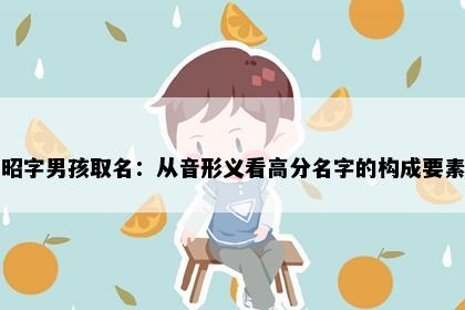 昭字男孩取名：从音形义看高分名字的构成要素