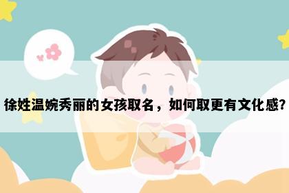 徐姓温婉秀丽的女孩取名，如何取更有文化感？
