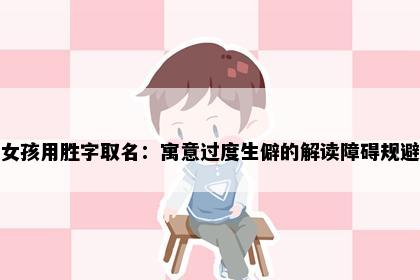 女孩用胜字取名：寓意过度生僻的解读障碍规避
