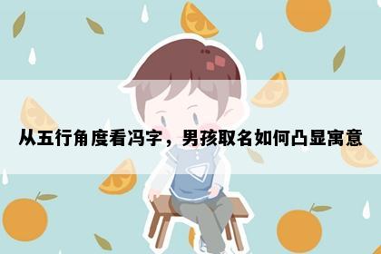 从五行角度看冯字，男孩取名如何凸显寓意