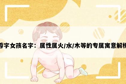 蓉字女孩名字：属性属火/水/木等的专属寓意解析