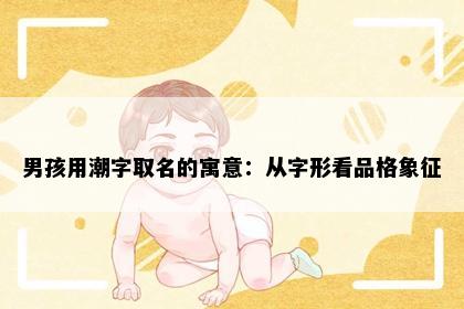 男孩用潮字取名的寓意：从字形看品格象征