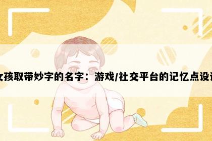 女孩取带妙字的名字：游戏/社交平台的记忆点设计
