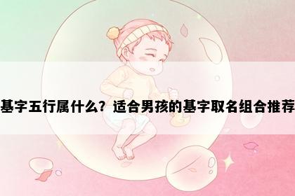 基字五行属什么？适合男孩的基字取名组合推荐