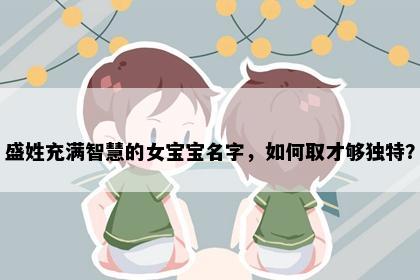 盛姓充满智慧的女宝宝名字，如何取才够独特？