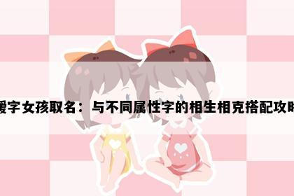 瑷字女孩取名：与不同属性字的相生相克搭配攻略