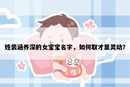 姓裴涵养深的女宝宝名字，如何取才显灵动？