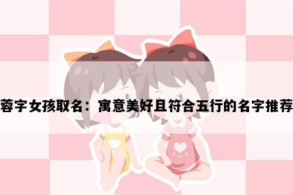 蓉字女孩取名：寓意美好且符合五行的名字推荐