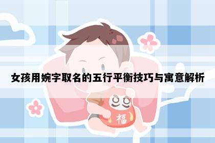 女孩用婉字取名的五行平衡技巧与寓意解析