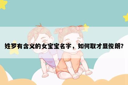 姓罗有含义的女宝宝名字，如何取才显俊朗？
