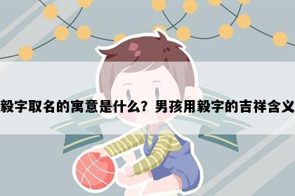 毅字取名的寓意是什么？男孩用毅字的吉祥含义
