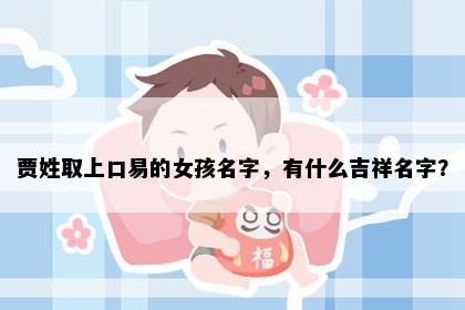 贾姓取上口易的女孩名字，有什么吉祥名字？