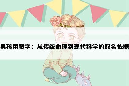 男孩用贤字：从传统命理到现代科学的取名依据