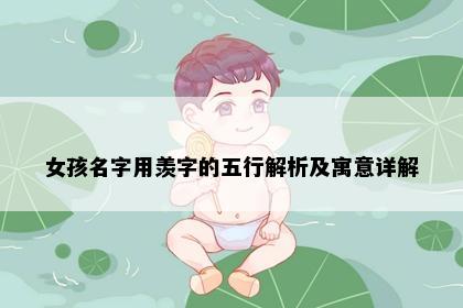 女孩名字用羡字的五行解析及寓意详解