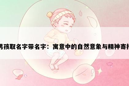 男孩取名字带名字：寓意中的自然意象与精神寄托