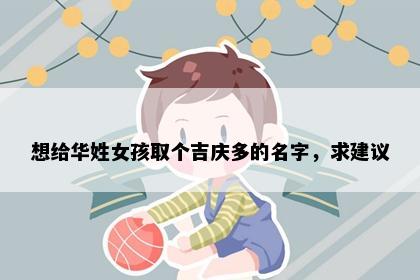 想给华姓女孩取个吉庆多的名字，求建议