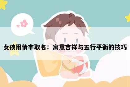 女孩用倩字取名：寓意吉祥与五行平衡的技巧
