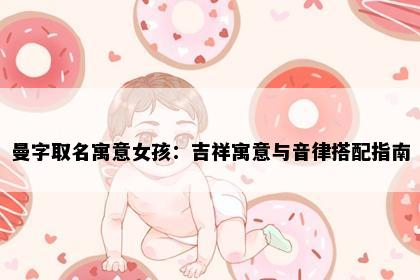 曼字取名寓意女孩：吉祥寓意与音律搭配指南