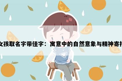 女孩取名字带佳字：寓意中的自然意象与精神寄托