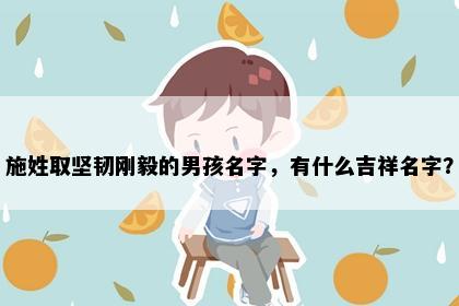施姓取坚韧刚毅的男孩名字，有什么吉祥名字？
