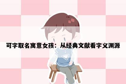 可字取名寓意女孩：从经典文献看字义渊源