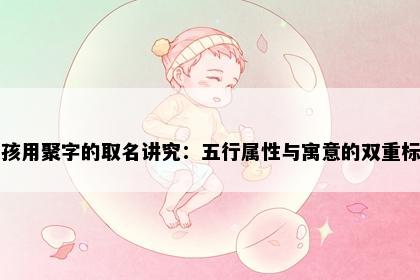男孩用聚字的取名讲究：五行属性与寓意的双重标准