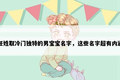 任姓取冷门独特的男宝宝名字，这些名字超有内涵