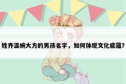 姓齐温婉大方的男孩名字，如何体现文化底蕴？