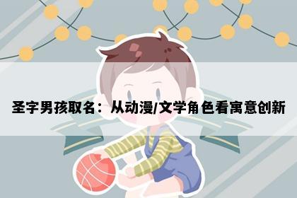 圣字男孩取名：从动漫/文学角色看寓意创新