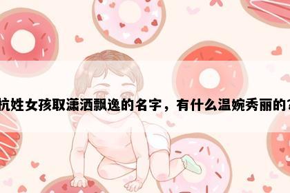 杭姓女孩取潇洒飘逸的名字，有什么温婉秀丽的？