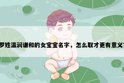 罗姓温润谦和的女宝宝名字，怎么取才更有意义？