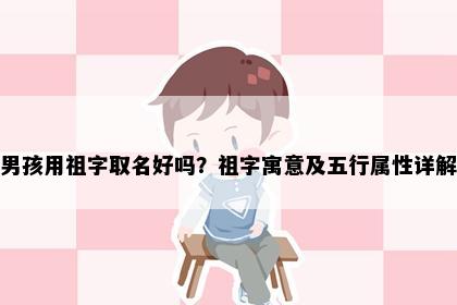 男孩用祖字取名好吗？祖字寓意及五行属性详解
