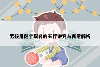 男孩用健字取名的五行讲究与寓意解析