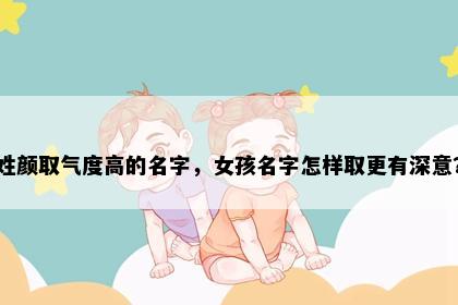 姓颜取气度高的名字，女孩名字怎样取更有深意？