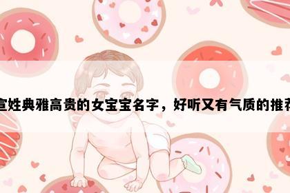 宣姓典雅高贵的女宝宝名字，好听又有气质的推荐