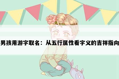 男孩用游字取名：从五行属性看字义的吉祥指向