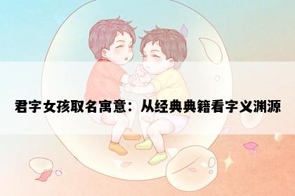 君字女孩取名寓意：从经典典籍看字义渊源