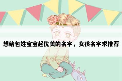 想给包姓宝宝起优美的名字，女孩名字求推荐